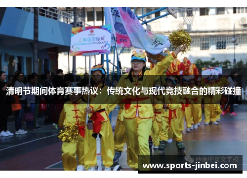 清明节期间体育赛事热议：传统文化与现代竞技融合的精彩碰撞