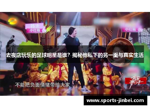 去夜店玩乐的足球明星是谁?揭秘他私下的另一面与真实生活 去夜店玩乐的足球明星是谁?揭秘他私下的另一面与真实生活