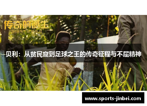 贝利:从贫民窟到足球之王的传奇征程与不屈精神 贝利:从贫民窟到足球之王的传奇征程与不屈精神