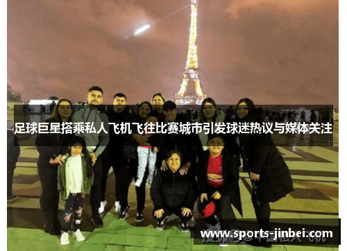 足球巨星搭乘私人飞机飞往比赛城市引发球迷热议与媒体关注 足球巨星搭乘私人飞机飞往比赛城市引发球迷热议与媒体关注