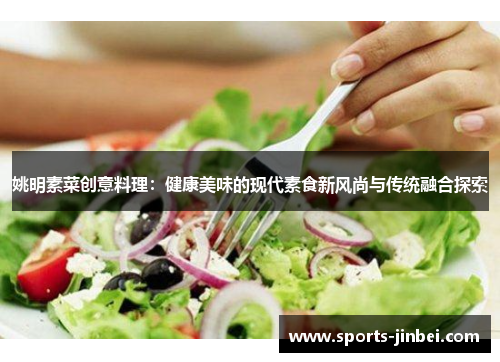 姚明素菜创意料理:健康美味的现代素食新风尚与传统融合探索 姚明素菜创意料理:健康美味的现代素食新风尚与传统融合探索