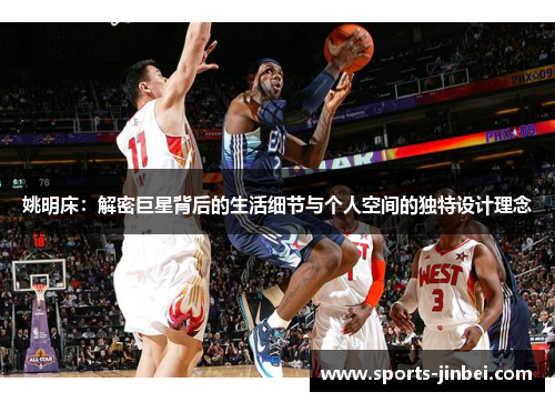 姚明床:解密巨星背后的生活细节与个人空间的独特设计理念 姚明床:解密巨星背后的生活细节与个人空间的独特设计理念