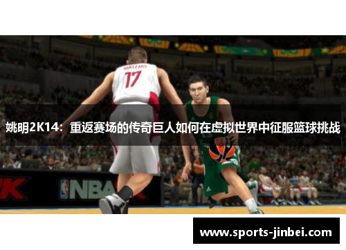 姚明2K14:重返赛场的传奇巨人如何在虚拟世界中征服篮球挑战 姚明2K14:重返赛场的传奇巨人如何在虚拟世界中征服篮球挑战