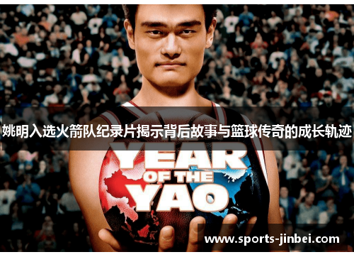 姚明入选火箭队纪录片揭示背后故事与篮球传奇的成长轨迹 姚明入选火箭队纪录片揭示背后故事与篮球传奇的成长轨迹