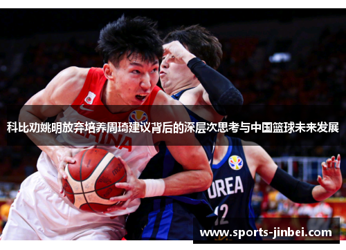 科比劝姚明放弃培养周琦建议背后的深层次思考与中国篮球未来发展 科比劝姚明放弃培养周琦建议背后的深层次思考与中国篮球未来发展