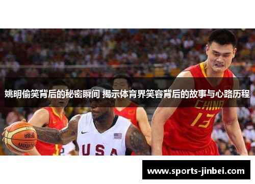 姚明偷笑背后的秘密瞬间 揭示体育界笑容背后的故事与心路历程 姚明偷笑背后的秘密瞬间 揭示体育界笑容背后的故事与心路历程