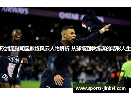 欧洲足球明星教练风云人物解析 从球场到教练席的精彩人生 欧洲足球明星教练风云人物解析 从球场到教练席的精彩人生