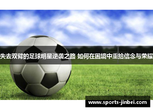 失去双臂的足球明星逆袭之路 如何在困境中重拾信念与荣耀 失去双臂的足球明星逆袭之路 如何在困境中重拾信念与荣耀