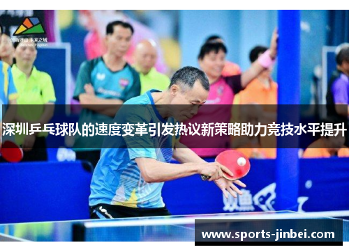 深圳乒乓球队的速度变革引发热议新策略助力竞技水平提升