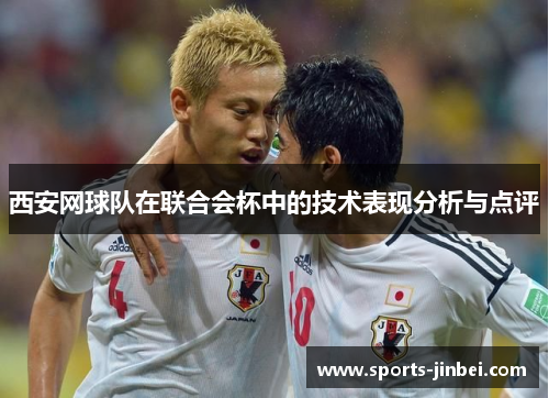 西安网球队在联合会杯中的技术表现分析与点评