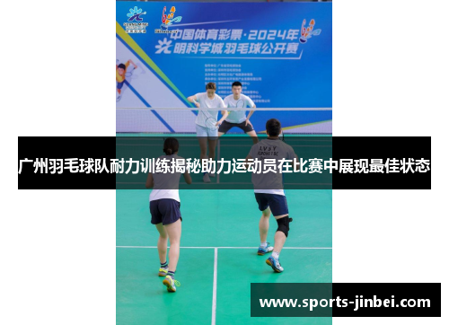 广州羽毛球队耐力训练揭秘助力运动员在比赛中展现最佳状态