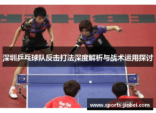 深圳乒乓球队反击打法深度解析与战术运用探讨