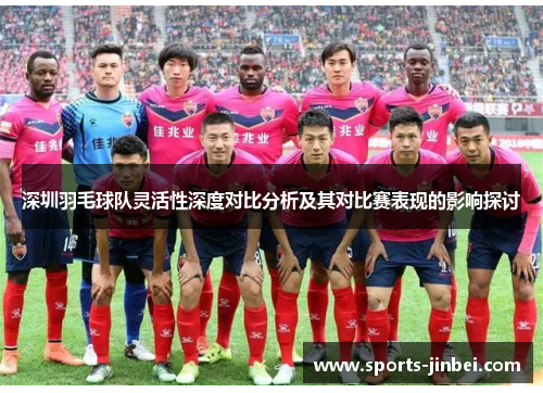 深圳羽毛球队灵活性深度对比分析及其对比赛表现的影响探讨