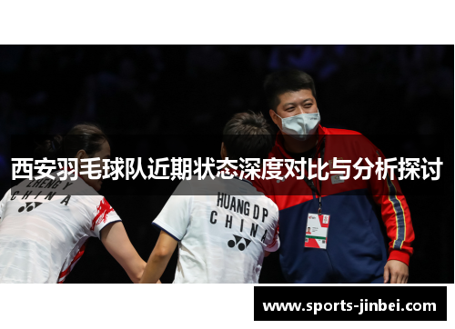 西安羽毛球队近期状态深度对比与分析探讨