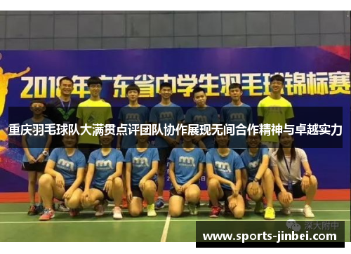 重庆羽毛球队大满贯点评团队协作展现无间合作精神与卓越实力