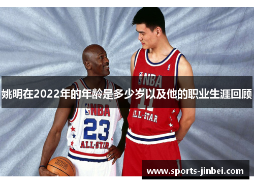 姚明在2022年的年龄是多少岁以及他的职业生涯回顾