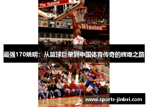 最强170姚明：从篮球巨星到中国体育传奇的辉煌之路