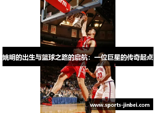姚明的出生与篮球之路的启航：一位巨星的传奇起点