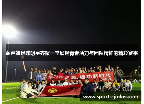 葫芦娃足球明星齐聚一堂展现青春活力与团队精神的精彩赛事