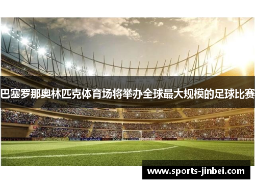 巴塞罗那奥林匹克体育场将举办全球最大规模的足球比赛