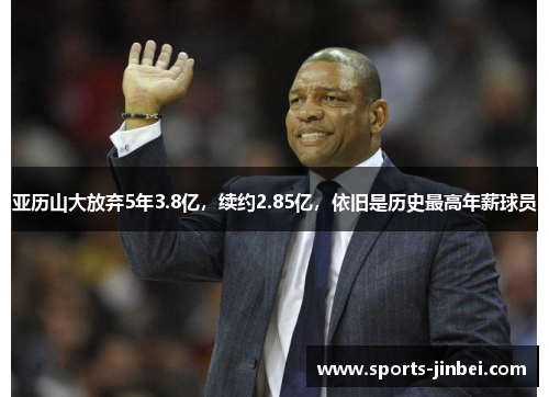 亚历山大放弃5年3.8亿，续约2.85亿，依旧是历史最高年薪球员