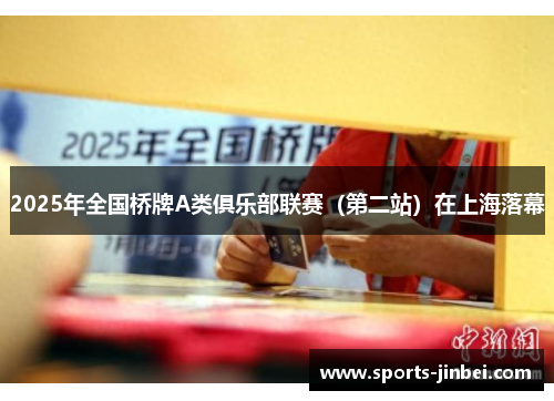 2025年全国桥牌A类俱乐部联赛（第二站）在上海落幕