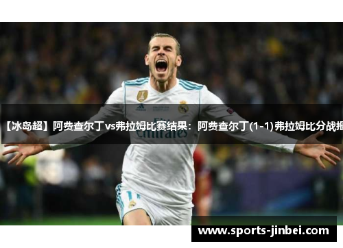 【冰岛超】阿费查尔丁vs弗拉姆比赛结果：阿费查尔丁(1-1)弗拉姆比分战报