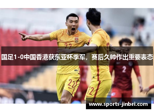 国足1-0中国香港获东亚杯季军,赛后久帅作出重要表态 国足1-0中国香港获东亚杯季军,赛后久帅作出重要表态