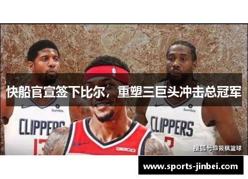 快船官宣签下比尔,重塑三巨头冲击总冠军 快船官宣签下比尔,重塑三巨头冲击总冠军