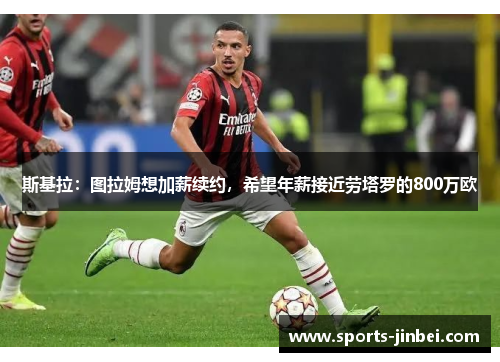 斯基拉:图拉姆想加薪续约,希望年薪接近劳塔罗的800万欧 斯基拉:图拉姆想加薪续约,希望年薪接近劳塔罗的800万欧