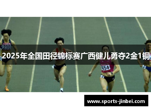 2025年全国田径锦标赛广西健儿勇夺2金1铜