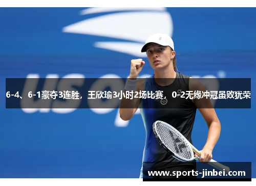 6-4、6-1豪夺3连胜,王欣瑜3小时2场比赛,0-2无缘冲冠虽败犹荣 6-4、6-1豪夺3连胜,王欣瑜3小时2场比赛,0-2无缘冲冠虽败犹荣