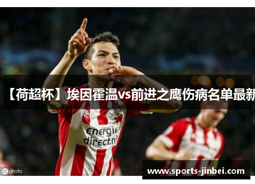 【荷超杯】埃因霍温vs前进之鹰伤病名单最新 【荷超杯】埃因霍温vs前进之鹰伤病名单最新