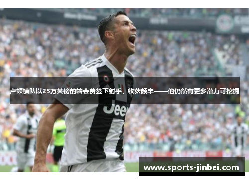 卢顿镇队以25万英镑的转会费签下射手，收获颇丰——他仍然有更多潜力可挖掘