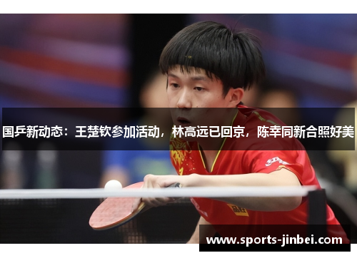 国乒新动态:王楚钦参加活动,林高远已回京,陈幸同新合照好美 国乒新动态:王楚钦参加活动,林高远已回京,陈幸同新合照好美