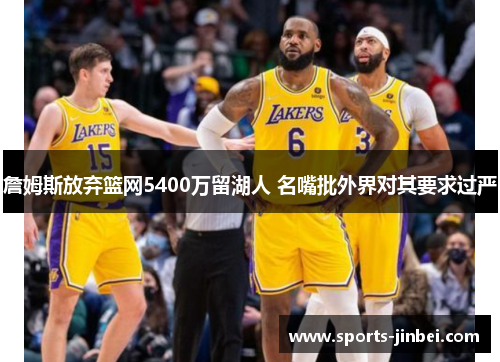 詹姆斯放弃篮网5400万留湖人 名嘴批外界对其要求过严