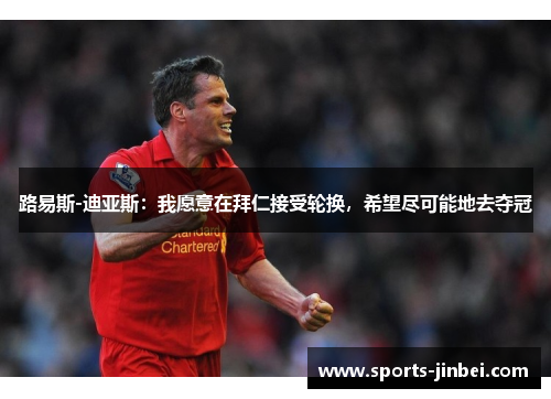 路易斯-迪亚斯：我愿意在拜仁接受轮换，希望尽可能地去夺冠