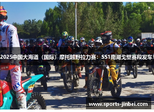 2025中国大海道（国际）摩托越野拉力赛：SS1南湖戈壁赛段发车！