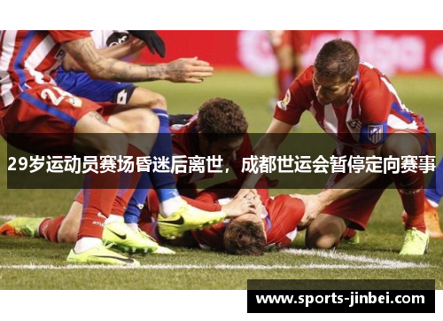 29岁运动员赛场昏迷后离世，成都世运会暂停定向赛事