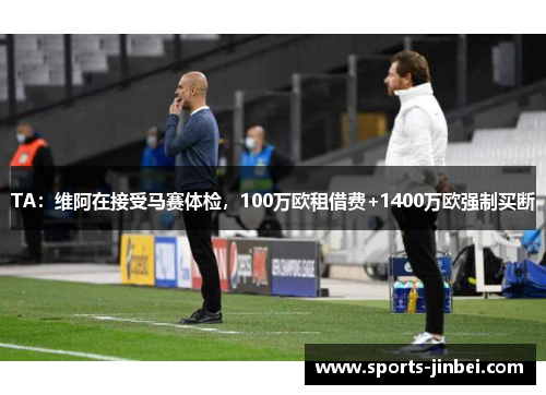 TA:维阿在接受马赛体检,100万欧租借费+1400万欧强制买断 TA:维阿在接受马赛体检,100万欧租借费+1400万欧强制买断