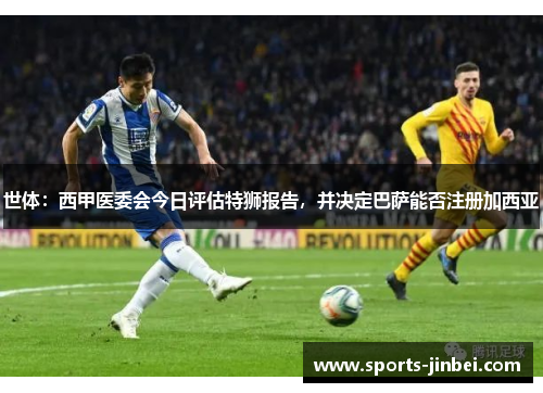 世体:西甲医委会今日评估特狮报告,并决定巴萨能否注册加西亚 世体:西甲医委会今日评估特狮报告,并决定巴萨能否注册加西亚